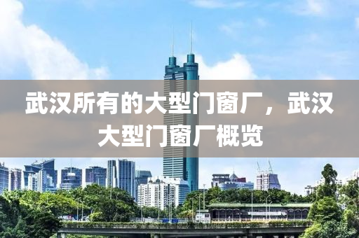 武汉所有的大型门窗厂，武汉大型门窗厂概览