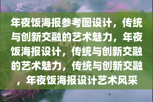 年夜饭海报参考图设计，传统与创新交融的艺术魅力，年夜饭海报设计，传统与创新交融的艺术魅力，传统与创新交融，年夜饭海报设计艺术风采