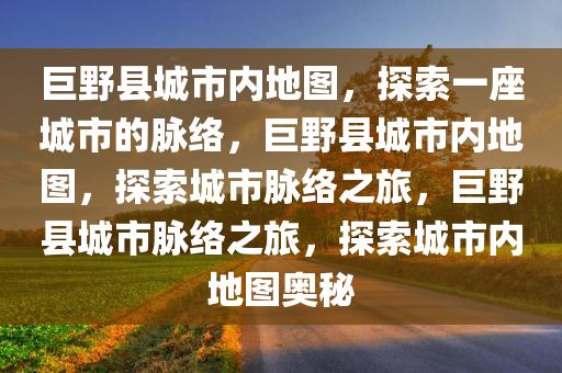 巨野县城市内地图，探索一座城市今晚必出三肖2025_2025新澳门精准免费提供·精确判断的脉络，巨野县城市内地图，探索城市脉络之旅，巨野县城市脉络之旅，探索城市内地图奥秘