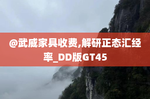 @武威家具收费,解研正态汇经率_DD版GT45