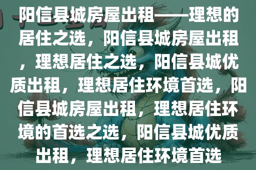 阳信县城房屋出租——理想的居住之选，阳信县城房屋出租，理想居住之选，阳信县城优质出租，理想居住环境首选，阳信县城房屋出租，理想居住环境的首选之选，阳信县城优质出租，理想居住环境首选