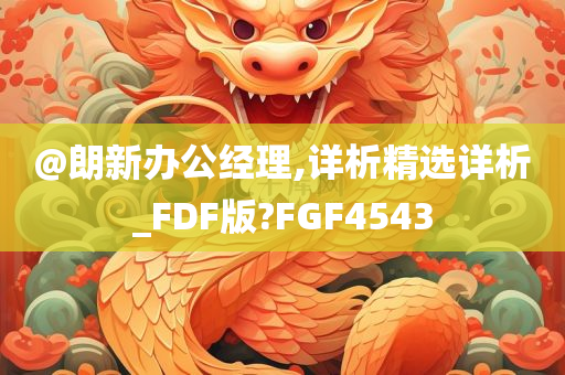 @朗新办公经理,详析精选详析_FDF版?FGF4543