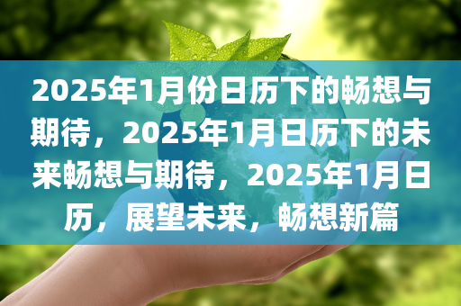 2025年1月份日历下的畅想与期待，2025年1月日历下的未来畅想与期待，2025年1月日历，展望未来，畅想新篇