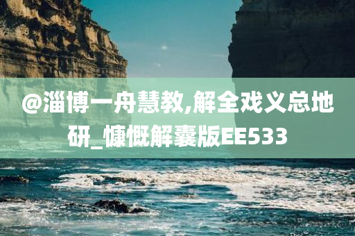 @淄博一舟慧教,解全戏义总地研_慷慨解囊版EE533