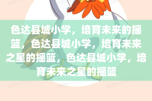 色达县城小学，培育未来的摇篮，色达县城小学，培育未来之星的摇篮，色达县城小学，培育未来之星的摇篮