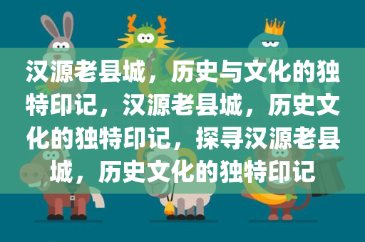 汉源老县城，历史与文化的独特印记，汉源老县城，历史文化的独特印记，探寻汉源老县城，历史文化的独特印记