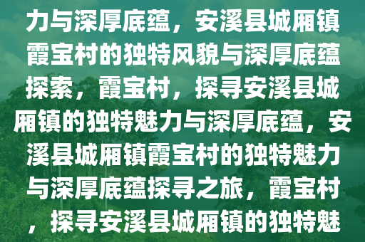 安溪县城厢镇霞宝村的独特魅力与深厚底蕴，安溪县城厢镇霞宝村的独特风貌与深厚底蕴探索，霞宝村，探寻安溪县城厢镇的独特魅力与深厚底蕴，安溪县城厢镇霞宝村的独特魅力与深厚底蕴探寻之旅，霞宝村，探寻安溪县城厢镇的独特魅力与深厚底蕴