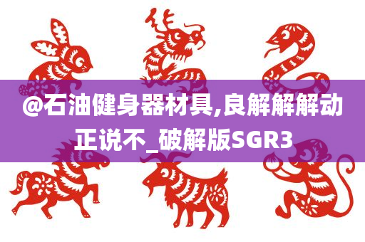 @石油健身器材具,良解解解动正说不_破解版SGR3