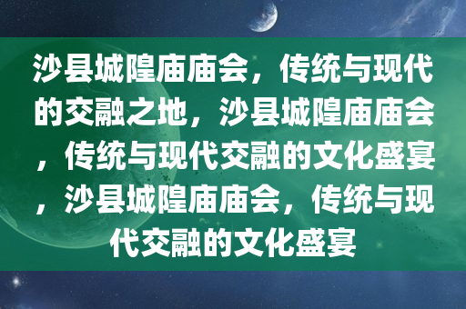 沙县城隍庙庙会，传统与现代的交融之地，沙县城隍庙庙会，传统与现代交融的文化盛宴，沙县城隍庙庙会，传统与现代交融的文化盛宴今晚必出三肖2025_2025新澳门精准免费提供·精确判断