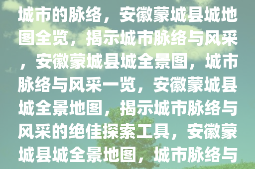 安徽蒙城县城地图，探索一座城市的脉络，安徽蒙城县城地图全览，揭示城市脉络与风采，安徽蒙城县城全景图，城市脉络与风采一览，安徽蒙城县城全景地图，揭示城市脉络与风采的绝佳探索工具，安徽蒙城县城全景地图，城市脉络与风采尽收眼底