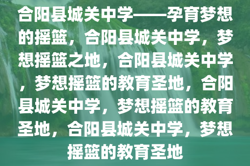 合阳县城关中学——孕育梦想的摇篮，合阳县城关中学，梦想摇篮之地，合阳县城关中学，梦想摇篮的教育圣地，合阳县城关中学，梦想摇篮的教育圣地，合阳县城关中学，梦想摇篮的教育圣地