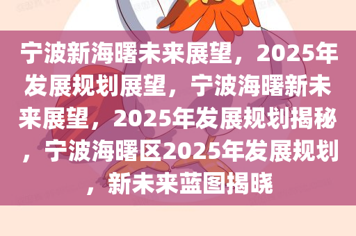 宁波新海曙未来展望，2025年发展规划展望，宁波海曙新未来展望，2025年发展规划揭秘，宁波海曙区2025年发展规划，新未来蓝图揭晓