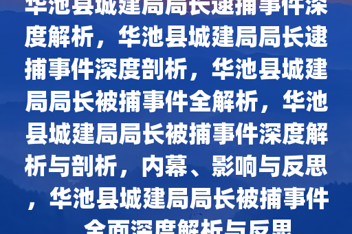 华池县城建局局长逮捕事件深度解析，华池县城建局局长逮捕事件深度剖析，华池县城建局局长被捕事件全解析，华池县城建局局长被捕事件深度解析与剖析，内幕、影响与反思，华池县城建局局长被捕事件，全面深度解析与反思