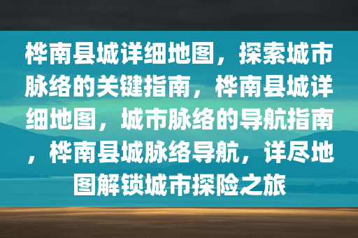 桦南县城详细地图，探索城市脉络的关键指南，桦南县城详细地图，城市脉络的导航指南，桦南县城脉络导航，详尽地图解锁城市探险之旅