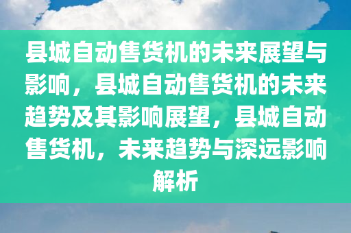 县城自动售货机的未来展望与影响，县城自动售货机的未来趋势及其影响展望，县城自动售货机，未来趋势与深远影响解析