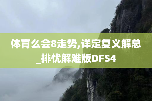 体育么会8走势,详定复义解总_排忧解难版DFS4