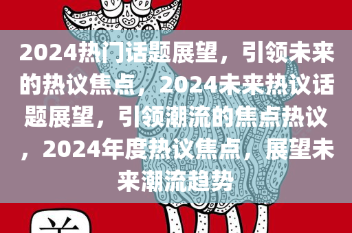 2024热门话题展望，引领未来的热议焦点，2024未来热议话题展望，引领潮流的焦点热议，2024年度热议焦点，展望未来潮流趋势