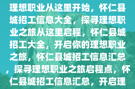 怀仁县城招工信息一览，探寻理想职业从这里开始，怀仁县城招工信息大全，探寻理想职业之旅从这里启程，怀仁县城招工大全，开启你的理想职业之旅，怀仁县城招工信息汇总，探寻理想职业之旅启程点，怀仁县城招工信息汇总，开启理想职业之旅