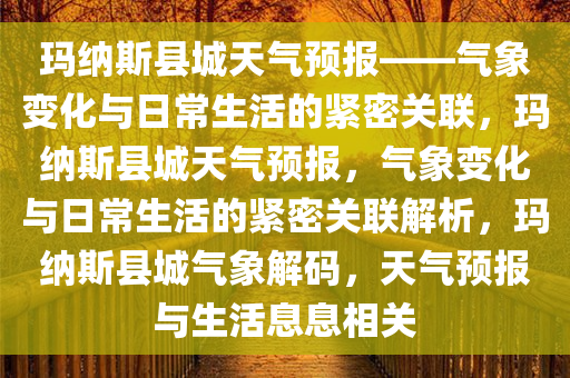 玛纳斯县城天气预报——气象变化与日常生活的紧密关联，玛纳斯县城天气预报，气象变化与日常生活的紧密关联解析，玛纳斯县城气象解码，天气预报与生活息息相关