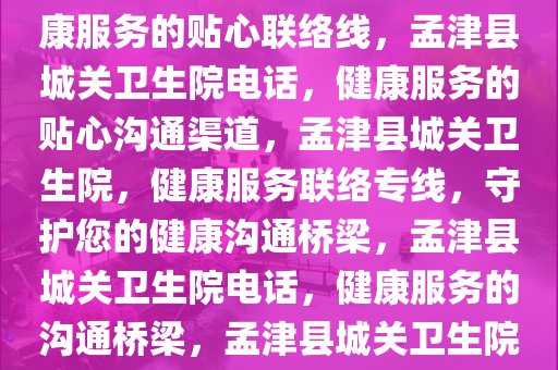 孟津县城关卫生院电话——健康服务的贴心联络线，孟津县城关卫生院电话，健康服务的贴心沟通渠道，孟津县城关卫生院，健康服务联络专线，守护您的健康沟通桥梁，孟津县城关卫生院电话，健康服务的沟通桥梁，孟津县城关卫生院电话，守护健康沟通的桥梁今晚必出三肖2025_2025新澳门精准免费提供·精确判断