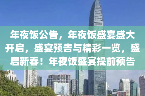 年夜饭公告，年夜饭盛宴盛大开启，盛宴预告与精彩一览，盛启新春！年夜饭盛宴提前预告今晚必出三肖2025_2025新澳门精准免费提供·精确判断