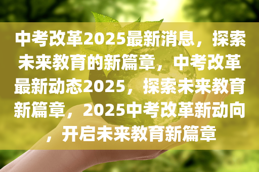 中考改革2025最新消息，探索未来教育的新篇章，中考改革最新动态2025，探索未来教育新篇章，2025中考改革新动向，开启未来教育新篇章