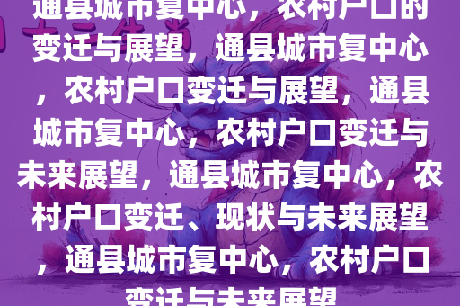 通县城市复中心，农村户口的变迁与展望，通县城市复中心，农村户口变迁与展望，通县城市复中心，农村户口变迁与未来展望，通县城市复中心，农村户口变迁、现状与未来展望，通县城市复中心，农村户口变迁与未来展望