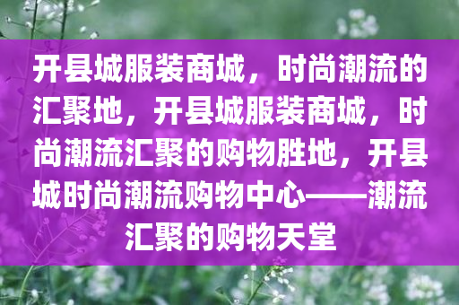 开县城服装商城，时尚潮流的汇聚地，开县城服装商城，时尚潮流汇聚的购物胜地，开县城时尚潮流购物中心——潮流汇聚的购物天堂