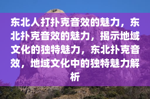 东北人打扑克音效的魅力，东北扑克音效的魅力，揭示地域文化的独特魅力，东北扑克音效，地域文化中的独特魅力解析