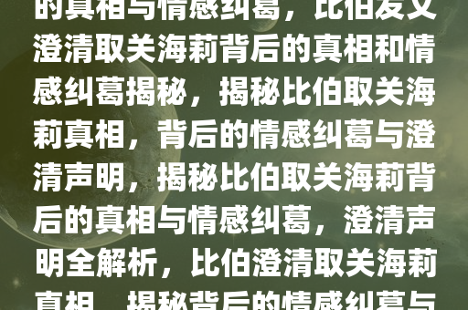 比伯发文澄清取关海莉，背后的真相与情感纠葛，比伯发文澄清取关海莉背后的真相和情感纠葛揭秘，揭秘比伯取关海莉真相，背后的情感纠葛与澄清声明，揭秘比伯取关海莉背后的真相与情感纠葛，澄清声明全解析，比伯澄清取关海莉真相，揭秘背后的情感纠葛与声明全解析