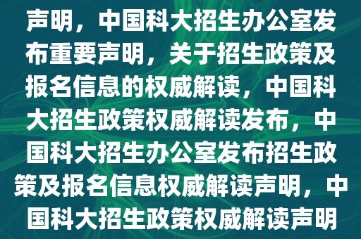 中国科大招生办公室发布重要声明，中国科大招生办公室发布重要声明，关于招生政策及报名信息的权威解读，中国科大招生政策权威解读发布，中国科大招生办公室发布招生政策及报名信息权威解读声明，中国科大招生政策权威解读声明发布