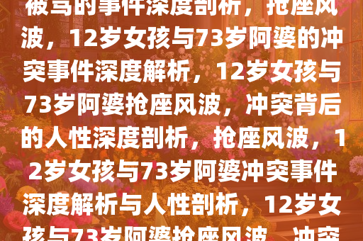 关于12岁女孩和73岁阿婆抢座被骂的事件深度剖析，抢座风波，12岁女孩与73岁阿婆的冲突事件深度解析，12岁女孩与73岁阿婆抢座风波，冲突背后的人性深度剖析，抢座风波，12岁女孩与73岁阿婆冲突事件深度解析与人性剖析，12岁女孩与73岁阿婆抢座风波，冲突事件深度解析与人性探微