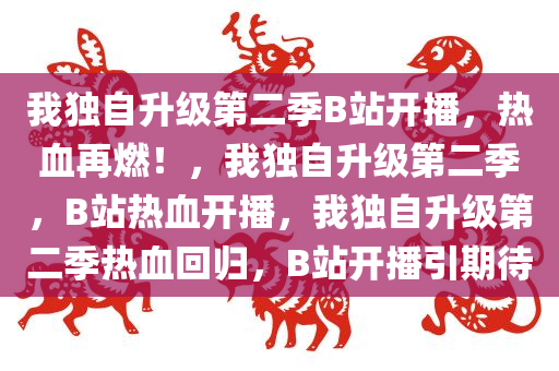 我独自升级第二季B站开播，热血再燃！，我独自升级第二季，B站热血开播，我独自升级第二季热血回归，B站开播引期待