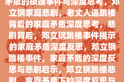 邓立钢被老丈人逼跳楼，家庭矛盾的极端事件与深度思考，邓立钢家庭悲剧，老丈人逼跳楼背后的家庭矛盾深度思考，悲剧背后，邓立钢跳楼事件揭示的家庭矛盾深度反思，邓立钢跳楼事件，家庭矛盾的深度反思与悲剧启示，邓立钢跳楼悲剧，家庭矛盾下的深度反思与启示