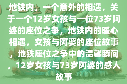 地铁内，一个意外的相遇，关于一个12岁女孩与一位73岁阿婆的座位之争，地铁内的暖心相遇，女孩与阿婆的座位故事，地铁座位之争中的温馨瞬间，12岁女孩与73岁阿婆的感人故事