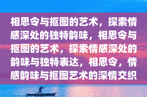 相思令与抠图的艺术，探索情感深处的独特韵味，相思令与抠图的艺术，探索情感深处的韵味与独特表达，相思令，情感韵味与抠图艺术的深情交织