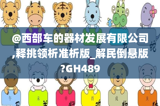 @西部车的器材发展有限公司,释挑领析准析版_解民倒悬版?GH489