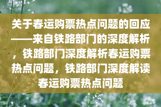 关于春运购票热点问题的回应——来自铁路部门的深度解析，铁路部门深度解析春运购票热点问题，铁路部门深度解读春运购票热点问题