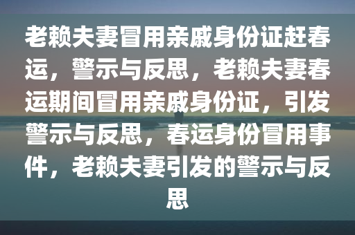 老赖夫妻冒用亲戚身份证赶春运，警示与反思，老赖夫妻春运期间冒用亲戚身份证，引发警示与反思，春运身份冒用事件，老赖夫妻引发的警示与反思