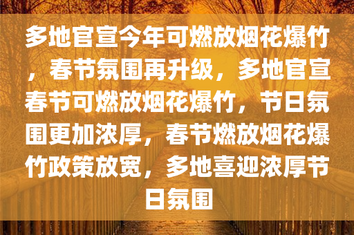 多地官宣今年可燃放烟花爆竹，春节氛围再升级，多地官宣春节可燃放烟花爆竹，节日氛围更加浓厚，春节燃放烟花爆竹政策放宽，多地喜迎浓厚节日氛围