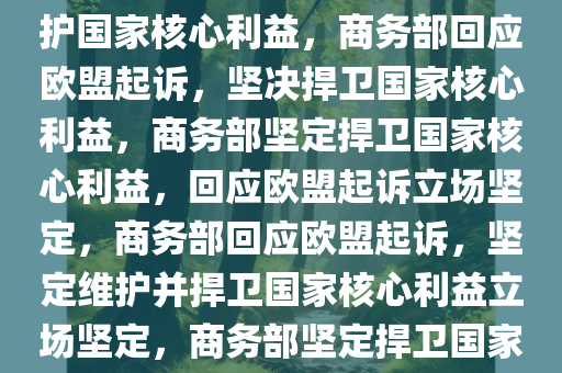 商务部回应欧盟起诉，坚定维护国家核心利益，商务部回应欧盟起诉，坚决捍卫国家核心利益，商务部坚定捍卫国家核心利益，回应欧盟起诉立场坚定，商务部回应欧盟起诉，坚定维护并捍卫国家核心利益立场坚定，商务部坚定捍卫国家核心利益，强硬回应欧盟起诉