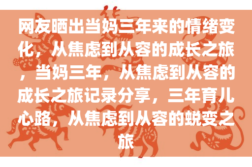 网友晒出当妈三年来的情绪变化，从焦虑到从容的成长之旅，当妈三年，从焦虑到从容的成长之旅记录分享，三年育儿心路，从焦虑到从容的蜕变之旅