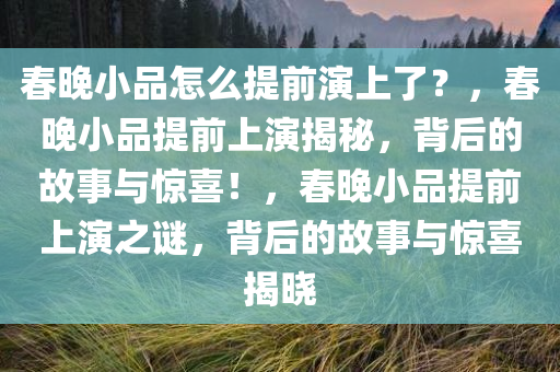 春晚小品怎么提前演上了？，春晚小品提前上演揭秘，背后的故事与惊喜！，春晚小品提前上演之谜，背后的故事与惊喜揭晓