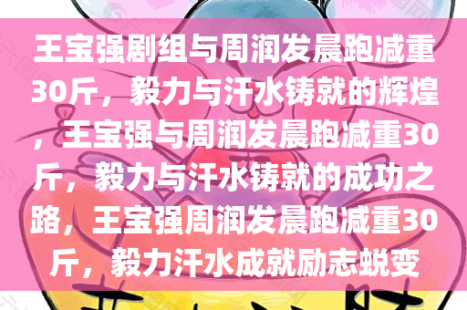 王宝强剧组与周润发晨跑减重30斤，毅力与汗水铸就的辉煌，王宝强与周润发晨跑减重30斤，毅力与汗水铸就的成功之路，王宝强周润发晨跑减重30斤，毅力汗水成就励志蜕变