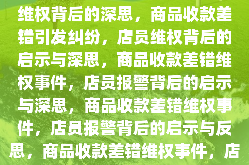 商品收款出现差错，店员报警维权背后的深思，商品收款差错引发纠纷，店员维权背后的启示与深思，商品收款差错维权事件，店员报警背后的启示与深思，商品收款差错维权事件，店员报警背后的启示与反思，商品收款差错维权事件，店员报警背后的启示与反思