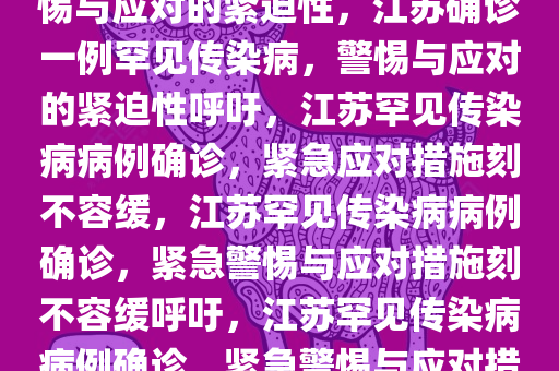 江苏确诊一例罕见传染病，警惕与应对的紧迫性，江苏确诊一例罕见传染病，警惕与应对的紧迫性呼吁，江苏罕见传染病病例确诊，紧急应对措施刻不容缓，江苏罕见传染病病例确诊，紧急警惕与应对措施刻不容缓呼吁，江苏罕见传染病病例确诊，紧急警惕与应对措施刻不容缓