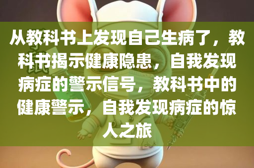 从教科书上发现自己生病了，教科书揭示健康隐患，自我发现病症的警示信号，教科书中的健康警示，自我发现病症的惊人之旅