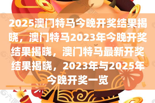 2025澳门特马今晚开奖结果揭晓，澳门特马2023年今晚开奖结果揭晓，澳门特马最新开奖结果揭晓，2023年与2025年今晚开奖一览