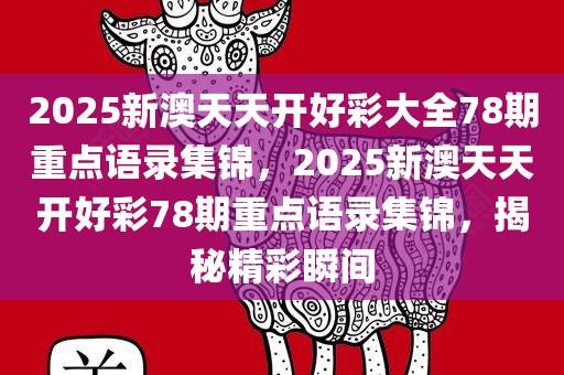 2025新澳天天开好彩大全78期重点语录集锦，2025新澳天天开好彩78期重点语录集锦，揭秘精彩瞬间