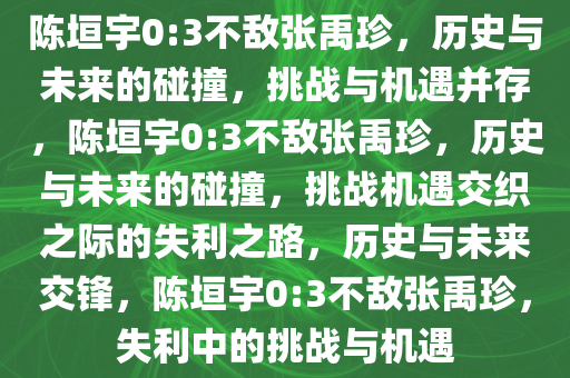 陈垣宇0:3不敌张禹珍，历史与未来的碰撞，挑战与机遇并存，陈垣宇0:3不敌张禹珍，历史与未来的碰撞，挑战机遇交织之际的失利之路，历史与未来交锋，陈垣宇0:3不敌张禹珍，失利中的挑战与机遇